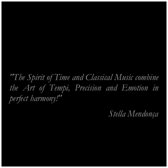 





"The Spirit of Time and Classical Music combine the Art of Tempi, Precision and Emotion in perfect harmony!" 
                                            Stella Mendonça